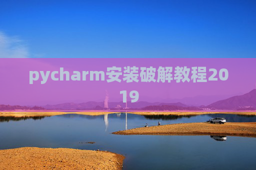 pycharm安装破解教程2019 pycharm安装破解教程2019